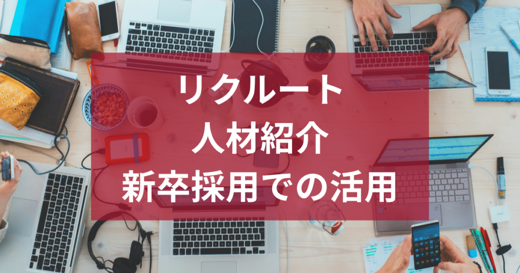 リクルートの人材紹介サービスとは？新卒採用での活用方法を解説