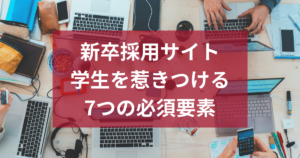 新卒採用サイトの作り方！学生が応募したくなる7つの必須要素【2026年最新版】