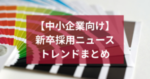 【2026年最新】新卒採用ニュース・トレンドまとめ｜中小企業が今すぐ押さえるべき変化と対策