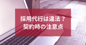 採用代行の業務委託は違法？契約時の注意点を完全解説