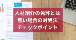 人材紹介の免許とは？なしの場合の対処法・確認しておくべきポイント