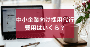 中小企業向け採用代行の費用はいくら？失敗しない依頼範囲の決め方