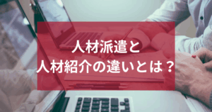 人材派遣と人材紹介の違い｜シチュエーション別判断ポイント
