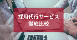 採用代行サービスを徹底比較！おすすめサービスと失敗しない選び方