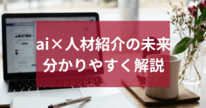 ai×人材紹介の未来｜業界動向・導入メリット・企業活用事例を紹介