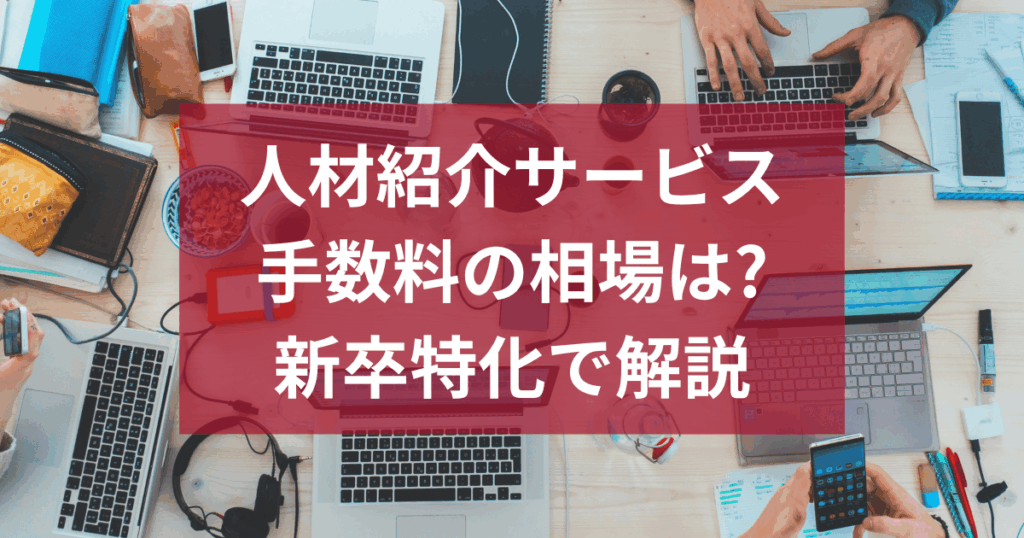 人材紹介サービスの手数料の相場はどのぐらい?新卒特化で解説