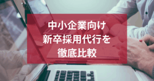 【中小企業向け】新卒採用代行を徹底比較