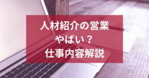 人材紹介の営業はやばい？リアルな仕事内容・きつい理由
