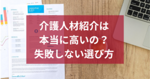 介護人材紹介は本当に高いの？失敗しない選び方と仕組み・相場