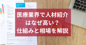 医療業界で人材紹介はなぜ高い？仕組みと相場をわかりやすく解説
