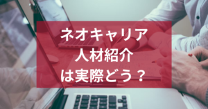 ネオキャリアの人材紹介は実際どう？利用前に知るべき実態と注意点