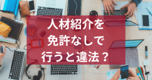 人材紹介を免許なしで行うと違法？副業・個人の注意点まとめ
