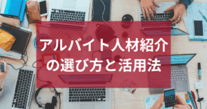 初めてでも安心！失敗しないアルバイト人材紹介の選び方と活用法