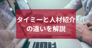 タイミーと人材紹介の違いを解説｜企業が知るべき採用手法の違い