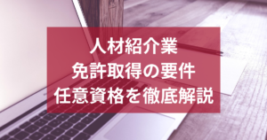 人材紹介業に必要な資格とは？免許取得の要件から任意資格まで徹底解説