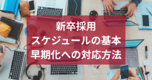 新卒採用はいつから始める？スケジュールの基本と早期化への対応方法